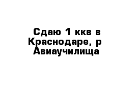 Сдаю 1 ккв в Краснодаре, р- Авиаучилища